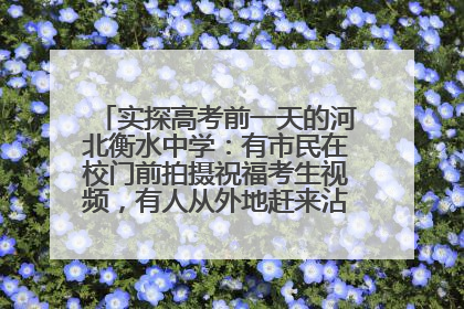 实探高考前一天的河北衡水中学：有市民在校门前拍摄祝福考生视频，有人从外地赶来沾沾“文气”