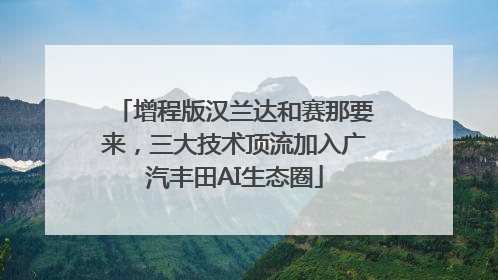 增程版汉兰达和赛那要来，三大技术顶流加入广汽丰田AI生态圈