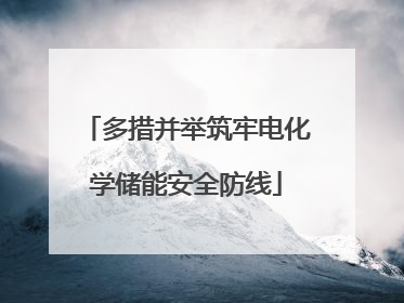 多措并举筑牢电化学储能安全防线