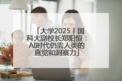 大学2025丨国科大副校长郑阳恒：AI时代仍需人类的直觉和洞察力