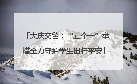 大庆交警：“五个一”举措全力守护学生出行平安
