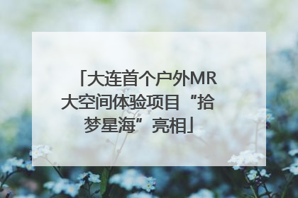 大连首个户外MR大空间体验项目“拾梦星海”亮相