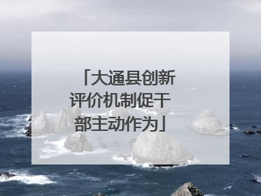 大通县创新评价机制促干部主动作为
