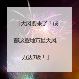 大风要来了！成都这些地方最大风力达7级！