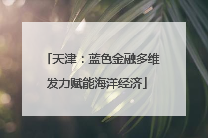 天津：蓝色金融多维发力赋能海洋经济