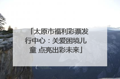 太原市福利彩票发行中心：关爱困境儿童 点亮出彩未来