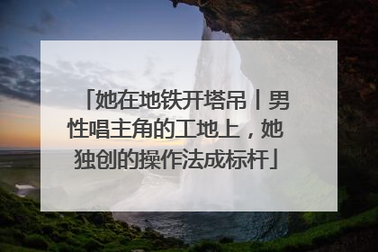 她在地铁开塔吊丨男性唱主角的工地上，她独创的操作法成标杆