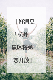 好消息！杭州一景区将免费开放