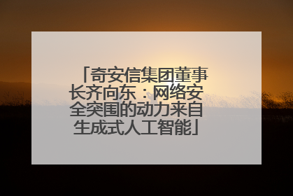 奇安信集团董事长齐向东：网络安全突围的动力来自生成式人工智能