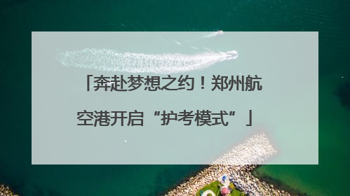 奔赴梦想之约！郑州航空港开启“护考模式”