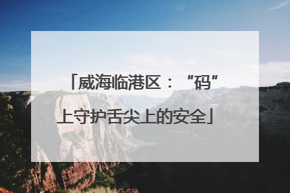 威海临港区：“码”上守护舌尖上的安全