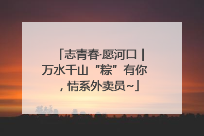 志青春·愿河口｜万水千山“粽”有你，情系外卖员~