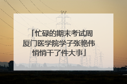 忙碌的期末考试周 厦门医学院学子张艳伟悄悄干了件大事