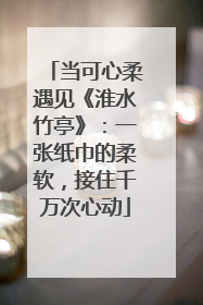 当可心柔遇见《淮水竹亭》：一张纸巾的柔软，接住千万次心动