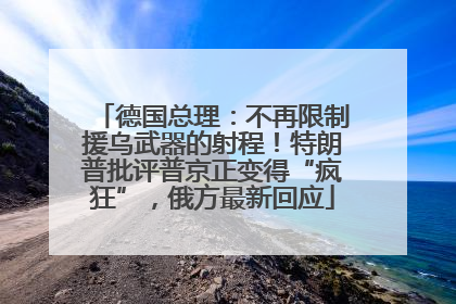 德国总理：不再限制援乌武器的射程！特朗普批评普京正变得“疯狂”，俄方最新回应