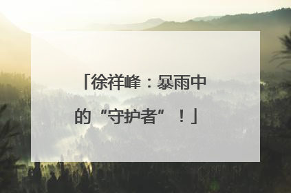 徐祥峰：暴雨中的“守护者”！