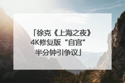 徐克《上海之夜》4K修复版“自宫”半分钟引争议