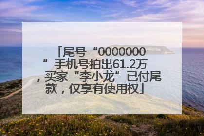 尾号“0000000”手机号拍出61.2万，买家“李小龙”已付尾款，仅享有使用权