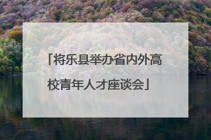 将乐县举办省内外高校青年人才座谈会