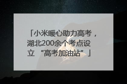 小米暖心助力高考，湖北200余个考点设立 “高考加油站”
