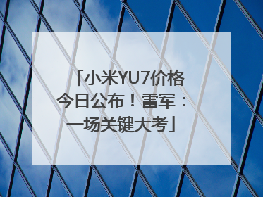 小米YU7价格今日公布！雷军：一场关键大考