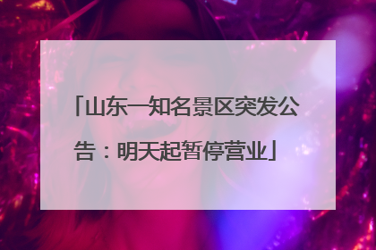 山东一知名景区突发公告：明天起暂停营业