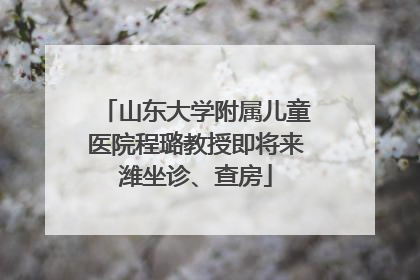 山东大学附属儿童医院程璐教授即将来潍坐诊、查房