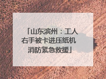 山东滨州：工人右手被卡进压纸机 消防紧急救援