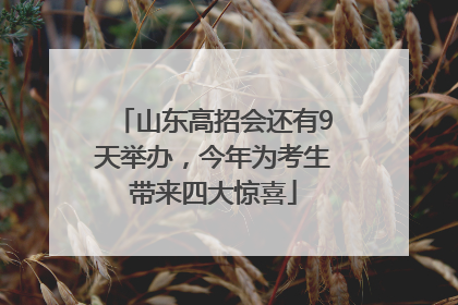 山东高招会还有9天举办，今年为考生带来四大惊喜