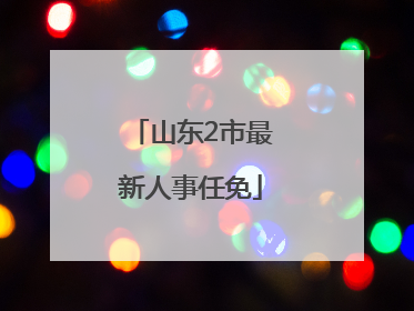 山东2市最新人事任免