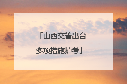 山西交管出台多项措施护考