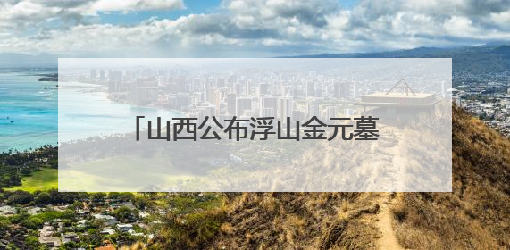 山西公布浮山金元墓考古资料 为研究晋南金元葬具提供样本
