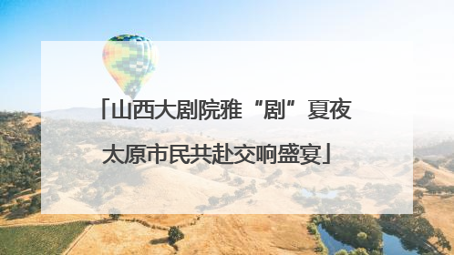 山西大剧院雅“剧”夏夜 太原市民共赴交响盛宴