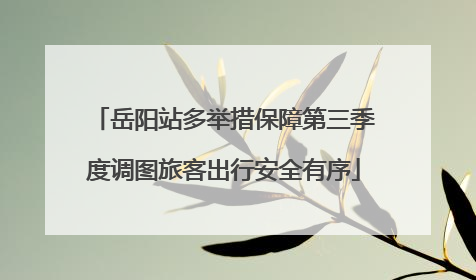 岳阳站多举措保障第三季度调图旅客出行安全有序
