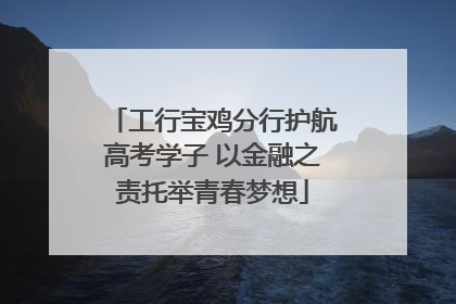 工行宝鸡分行护航高考学子 以金融之责托举青春梦想