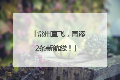 常州直飞，再添2条新航线！