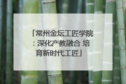 常州金坛工匠学院：深化产教融合 培育新时代工匠