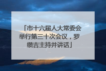市十六届人大常委会举行第三十次会议，罗缵吉主持并讲话