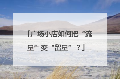 广场小店如何把“流量”变“留量”？
