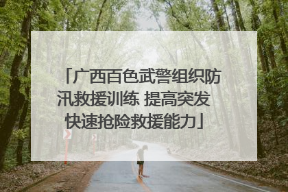 广西百色武警组织防汛救援训练 提高突发快速抢险救援能力