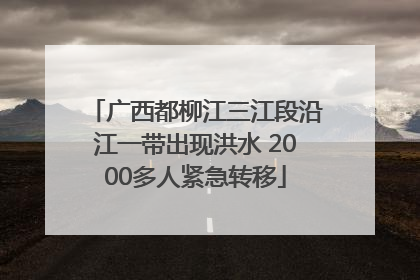 广西都柳江三江段沿江一带出现洪水 2000多人紧急转移