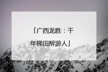 广西龙胜：千年梯田醉游人