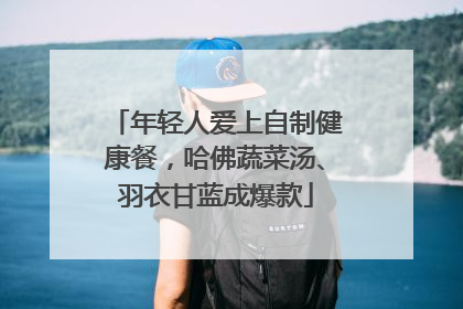 年轻人爱上自制健康餐，哈佛蔬菜汤、羽衣甘蓝成爆款