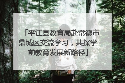 平江县教育局赴常德市鼎城区交流学习，共探学前教育发展新路径