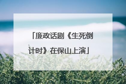 廉政话剧《生死倒计时》在保山上演
