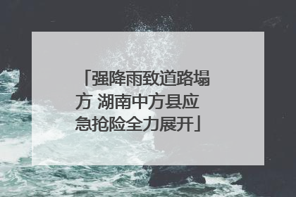 强降雨致道路塌方 湖南中方县应急抢险全力展开
