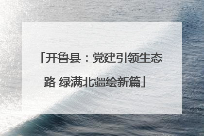 开鲁县：党建引领生态路 绿满北疆绘新篇