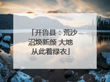 开鲁县：荒沙沼焕新颜 大地从此着绿衣