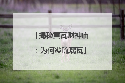 揭秘黄瓦财神庙：为何覆琉璃瓦