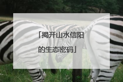揭开山水信阳的生态密码